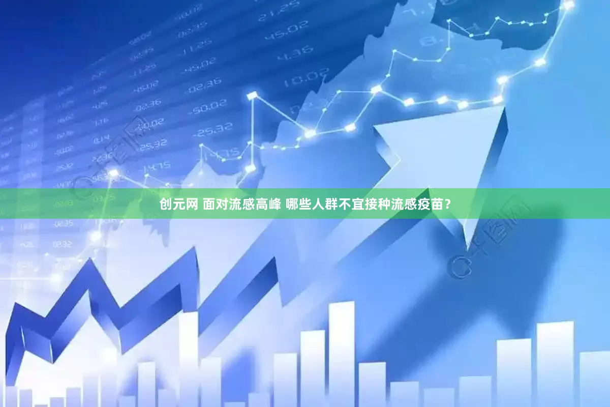 创元网 面对流感高峰 哪些人群不宜接种流感疫苗？
