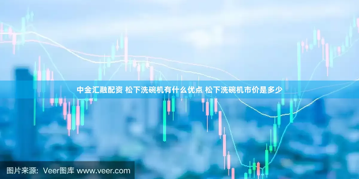 中金汇融配资 松下洗碗机有什么优点 松下洗碗机市价是多少