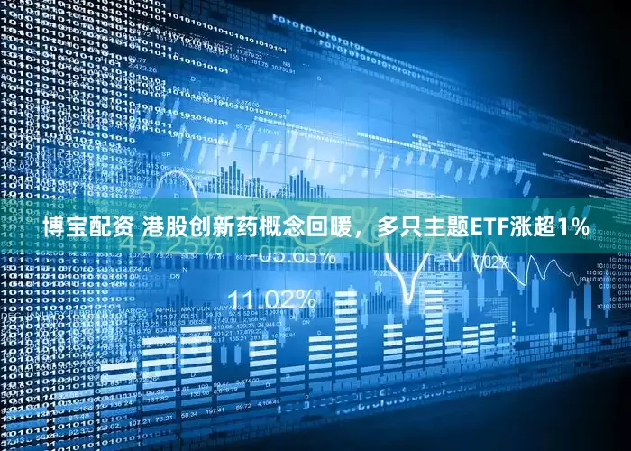 博宝配资 港股创新药概念回暖，多只主题ETF涨超1%