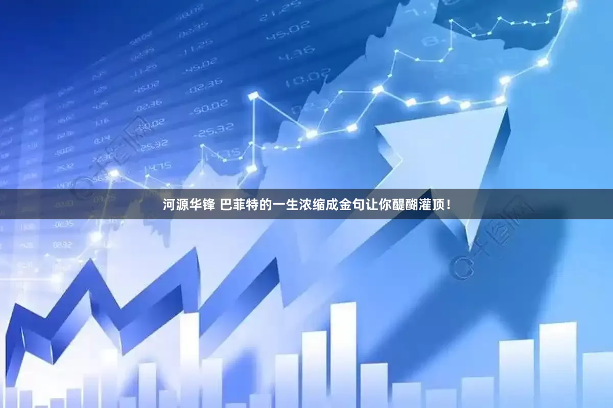 河源华锋 巴菲特的一生浓缩成金句让你醍醐灌顶！