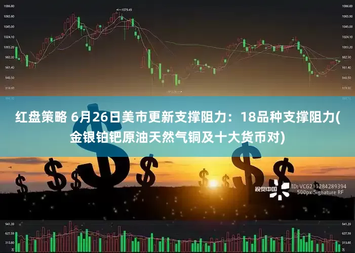 红盘策略 6月26日美市更新支撑阻力：18品种支撑阻力(金银铂钯原油天然气铜及十大货币对)