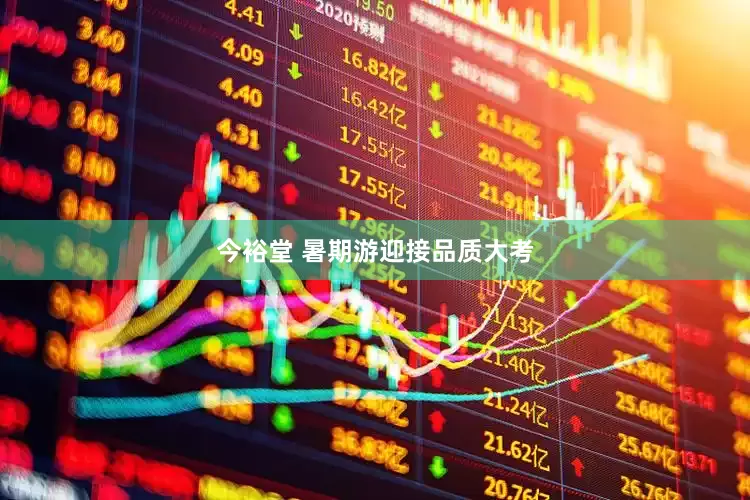 今裕堂 暑期游迎接品质大考