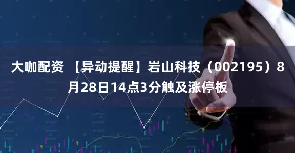 大咖配资 【异动提醒】岩山科技（002195）8月28日14点3分触及涨停板