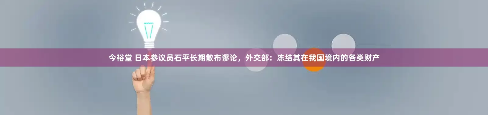 今裕堂 日本参议员石平长期散布谬论，外交部：冻结其在我国境内的各类财产