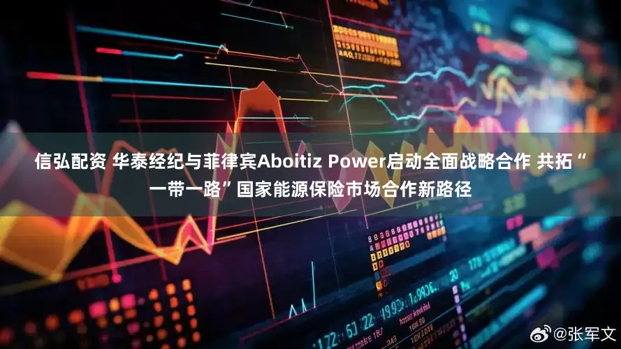 信弘配资 华泰经纪与菲律宾Aboitiz Power启动全面战略合作 共拓“一带一路”国家能源保险市场合作新路径