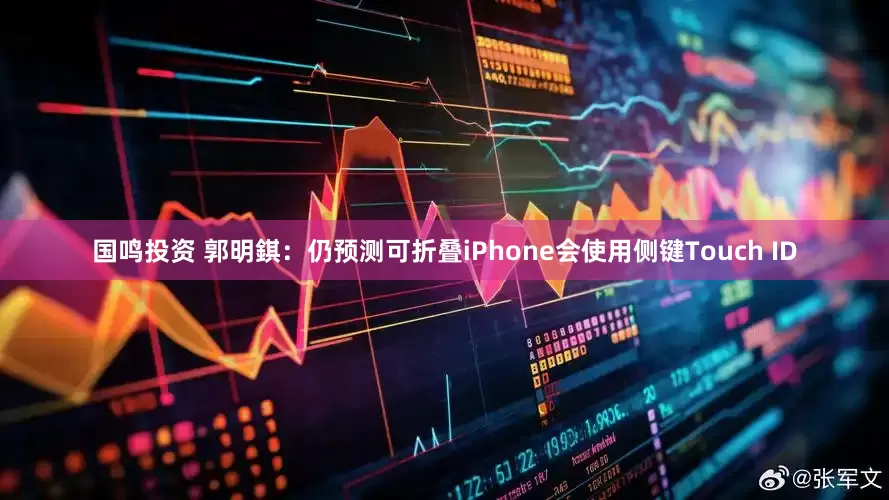 国鸣投资 郭明錤：仍预测可折叠iPhone会使用侧键Touch ID