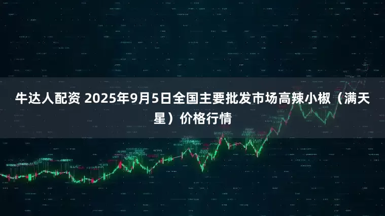 牛达人配资 2025年9月5日全国主要批发市场高辣小椒（满天星）价格行情