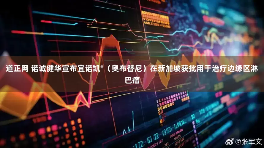 道正网 诺诚健华宣布宜诺凯®（奥布替尼）在新加坡获批用于治疗边缘区淋巴瘤