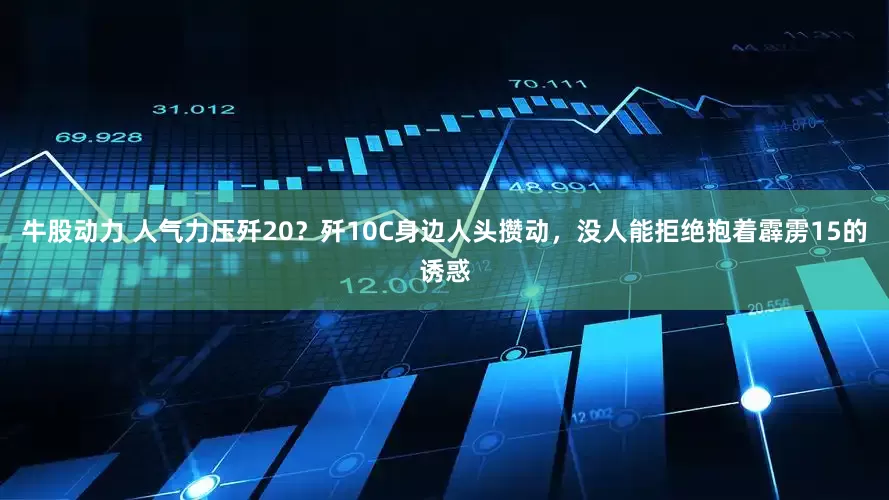牛股动力 人气力压歼20？歼10C身边人头攒动，没人能拒绝抱着霹雳15的诱惑