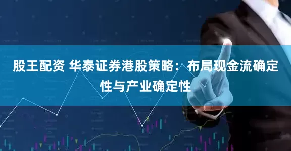 股王配资 华泰证券港股策略：布局现金流确定性与产业确定性
